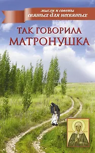 Мысли и советы.Так говорила Матронушка