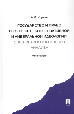 Государство и право в контексте консервативной и либеральной идеологии: опыт ретроспективного анализа. Монография — 3049649 — 1