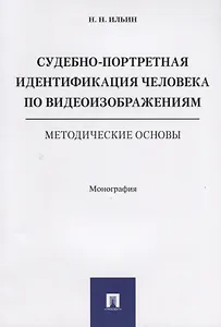Судебно-портретная идентификация человека по видеоизображениям. Методические основы. Монография.