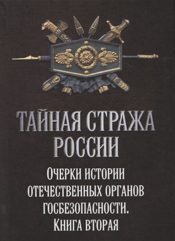 

Тайная стража России. Очерки истории отечественных органов Госбезопасности. Книга 2.