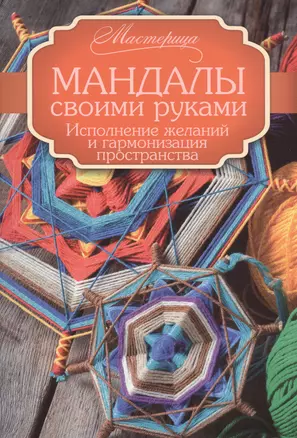 Мандалы своими руками. Исполнение желаний и гармонизация пространства. — 2468125 — 1