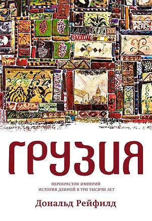 Книга Грузия. Перекресток империй. История длиной в три тысячи лет (Дональд Рейфилд)