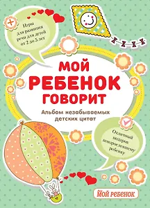 Мой ребенок говорит. Альбом незабываемых детских цитат + Игры для развития речи для детей от 2 до 5 лет