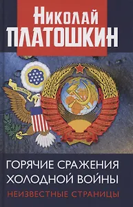 Горячие сражения Холодной войны. Неизвестные страницы