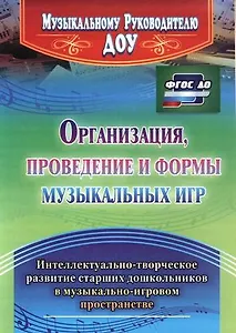 Организация, проведение и формы музыкальных игр. Интеллектуально-творческое развитие старших дошкольников в музыкльно-игровом пространстве. ФГОС ДО