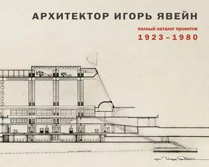 Архитектор Игорь Явейн. Полный каталог проектов. 1923–1980 — 2800216 — 1