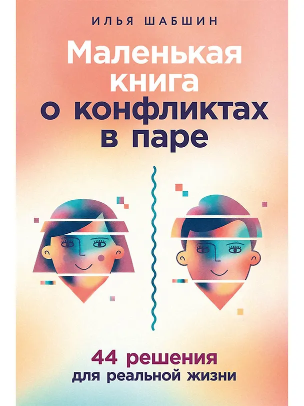 Книга Маленькая книга о конфликтах в паре: 44 решения для реальной жизни (Илья Шабшин) — 1