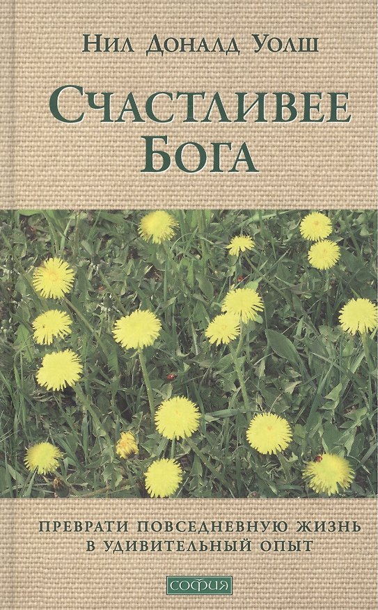 Книга Счастливее Бога: Превратим обычную жизнь в необыкновенное приключение (Нил Уолш) — 1