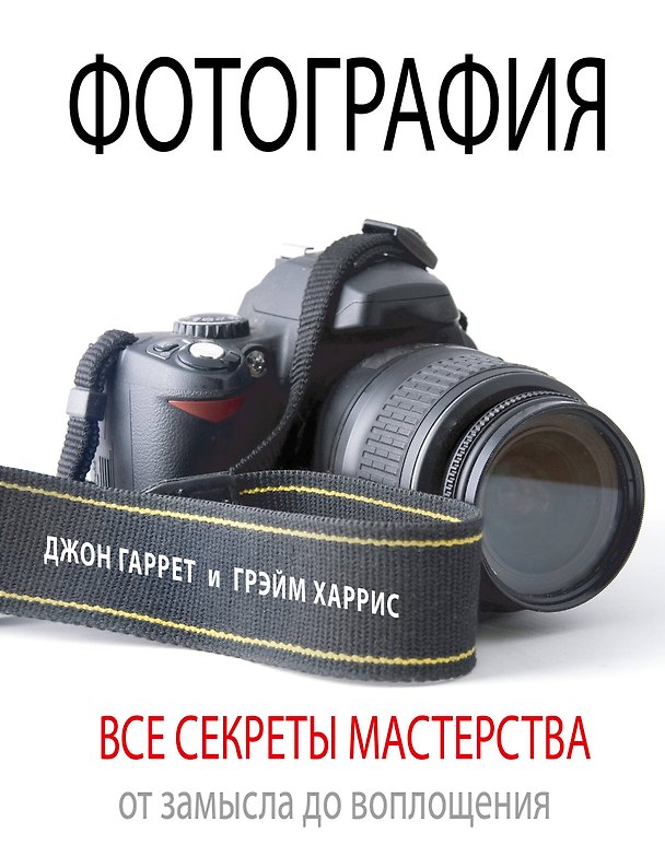 Книга Фотография. Все секреты мастерства: от замысла до воплощения (Джон Гаррет) — 1