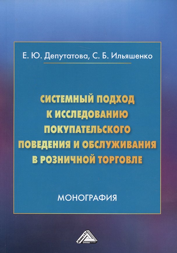 Книга Системный подход к исследованию покупательского поведения и обслуживания в розничной торговле. Монография (Елена Депутатова, Светлана Ильяшенко) — 1