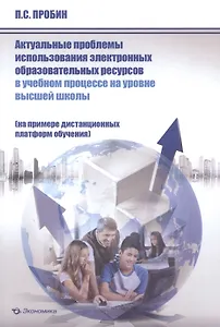 Актуальные проблемы использования электронных образовательных ресурсов в учебном процессе на уровне высшей школы (на примере дистанционных платформ обучения). Монография