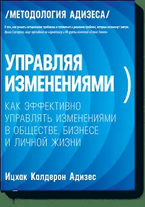 Управляя изменениями. Как эффективно управлять изменениями в обществе, бизнесе и личной жизни