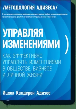 Управляя изменениями. Как эффективно управлять изменениями в обществе, бизнесе и личной жизни — 2416561 — 1