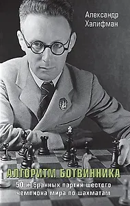 Алгоритм Ботвинника. 50 избранных партий шестого чемпиона мира по шахматам