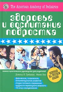 Здоровье и воспитание подростка. Полное практическое руководство для родителей