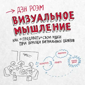 Визуальное мышление. Как «продавать» свои идеи при помощи визуальных образов