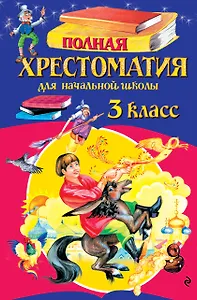Полная хрестоматия для начальной школы. 3 класс. 7-е изд., испр. и перераб.