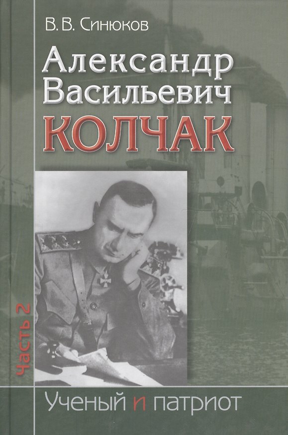 Книга Александр Васильевич Колчак. Ученый и патриот. В двух частях. Часть 2. Командующий Черноморским флотом и Верховный правитель России () — 1