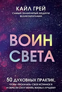 Воин света. 50 духовных практик, чтобы "прокачать" свое истинное Я и обрести силу менять жизнь к лучшему