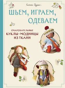 Шьем, играем, одеваем. Очаровательные куклы-модницы из ткани.