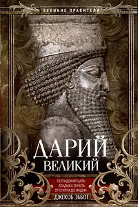 Дарий Великий. Персидский царь, владыка земель от Египта до Индии