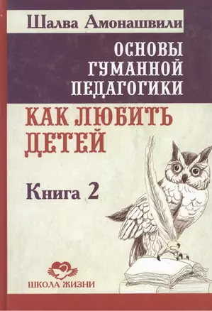 Основы гуманной педагогики. Кн. 2. Как любить детей — 2449399 — 1