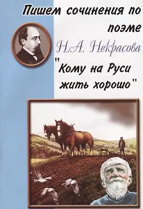 Пишем сочинения по поэме Н.А. Некрасова "Кому на Руси жить хорошо"