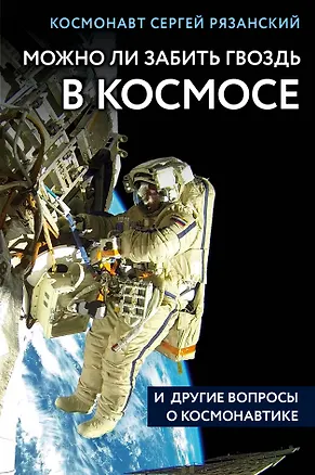 Книга Можно ли забить гвоздь в космосе и другие вопросы о космонавтике (Сергей Рязанский)