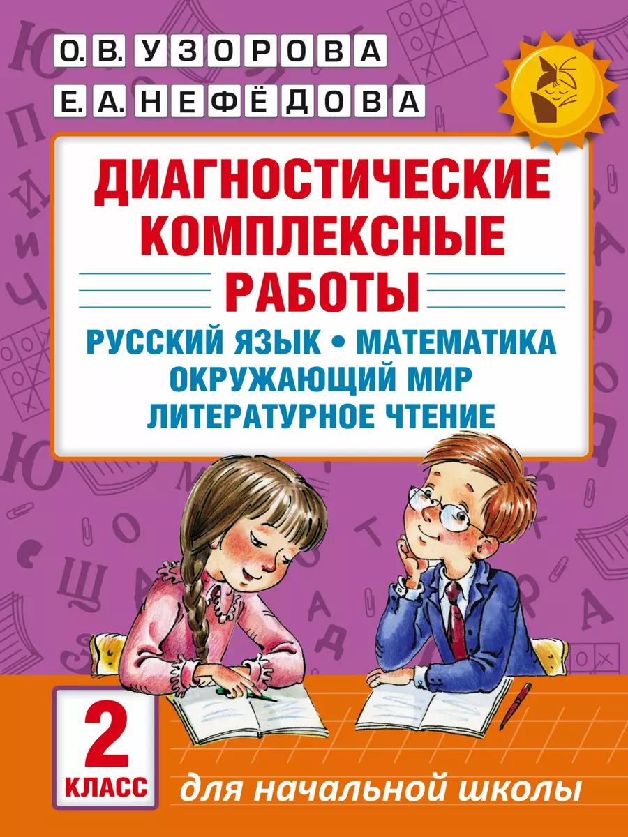 Диагностические комплексные работы. Русский язык. Математика. Окружающий  мир. Литературное чтение. 2 (Елена Нефедова, Ольга Узорова) - купить книгу  с доставкой в интернет-магазине «Читай-город». ISBN: 978-5-17-099187-7