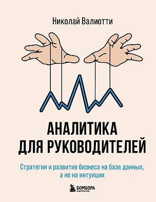 Книга Аналитика для руководителей. Стратегия и развитие бизнеса на базе данных, а не на интуиции (Николай Валиотти)