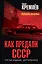Как предали СССР. «Прорабы измены». 3-е, переработанное издание — 2969203 — 1