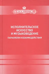 Исполнительское искусство и музыковедение.Параллели и взаимодействия: Сборник статей по материалам Международной научной конференции 6-9 апреля 2009 г