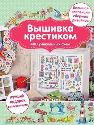Книга Вышивка крестиком. 400 уникальных схем. Большая коллекция сборных дизайнов (Юлия Драмашко, Сьюзен Бейтс)