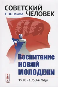 Советский человек. Воспитание новой молодежи. 1920 - 1930-е годы