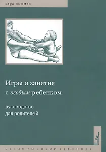 Игры и занятия с особым ребенком. Руководство для родителей. 10-е издание
