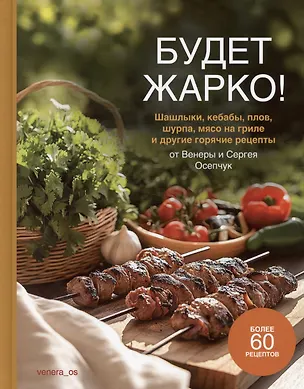 Книга Будет жарко! Шашлыки, кебабы, плов, шурпа, мясо на гриле и др. (Венера Осепчук)