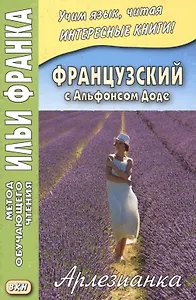 Французский с Альфонсом Доде. Арлезианка. Избранные рассказы = Alphonse Daudet. L’Arlesienne