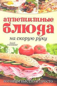 Аппетитные блюда на скорую руку: Готовим быстро и просто