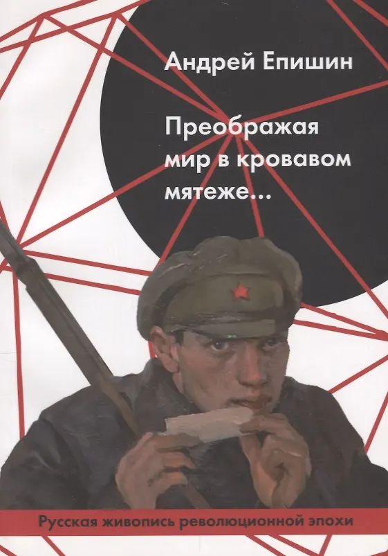 Книга Преображая мир в кровавом мятеже… Русская живопись революционной эпохи (Андрей Епишин) — 1