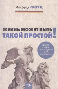 Жизнь может быть такой простой. Жизнелюбие без одержимости здоровьем