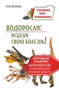 Водоросли: исцели свою болезнь! Природная кладовая витаминов и биологически активных веществ