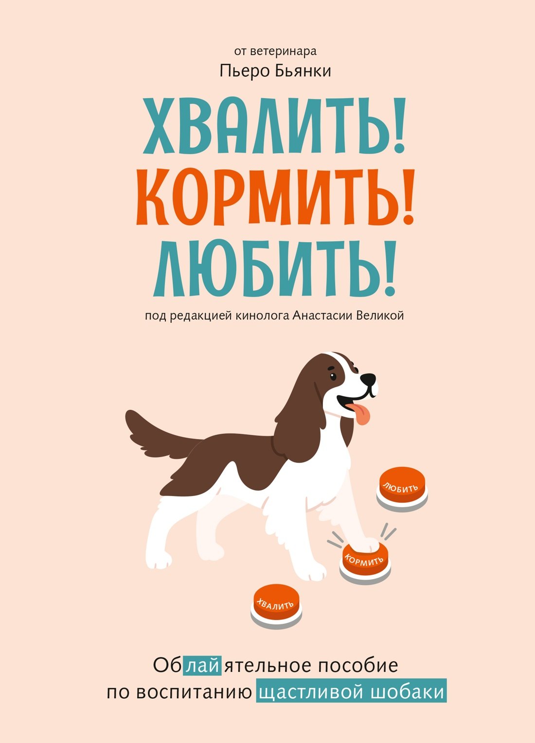 

Хвалить! Кормить! Любить! Обаятельное пособие по воспитанию счастливой собаки
