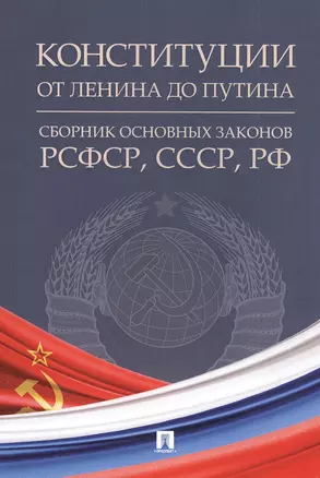 Конституции от Ленина до Путина: сборник основных законов РСФСР, СССР, РФ — 2826734 — 1