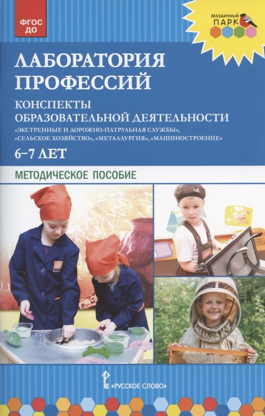 

Лаборатория профессий. Конспекты образовательной деятельности: "Экстренные и дорожно-патрульная службы", "Сельское хозяйство", "Металлургия", "Машиностроение". 6-7 лет. Методическое пособие