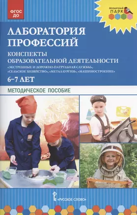 Лаборатория профессий. Конспекты образовательной деятельности: "Экстренные и дорожно-патрульная службы", "Сельское хозяйство", "Металлургия", "Машиностроение". 6-7 лет. Методическое пособие — 2818444 — 1