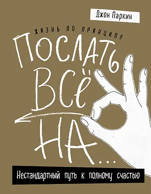 Книга Жизнь по принципу «Послать все на...». Нестандартный путь к полному счастью (нов. оф) (Джон Паркин)