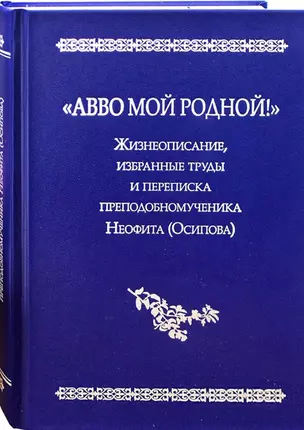 "Авво мой родной!".  Жизнеописание, избранные труды и переписка преподобномученика Неофита(Осипова) — 2772594 — 1