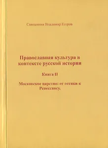 Православная культура в контексте русской истории. Книга II. Московское царство: от готики к Ренессансу