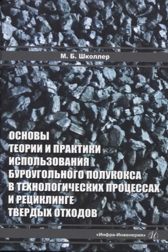 

Основы теории и практики и использования буроугольного полукокса в технологических процессах и рециклинге твердых отходов