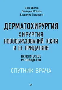 Дерматохирургия. Хирургия новообразований кожи и ее придатков: практическое руководство